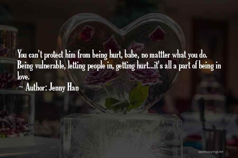 Jenny Han Quotes: You Can't Protect Him From Being Hurt, Babe, No Mattter What You Do. Being Vulnerable, Letting People In, Getting Hurt...it's