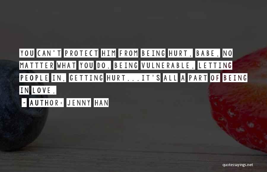 Jenny Han Quotes: You Can't Protect Him From Being Hurt, Babe, No Mattter What You Do. Being Vulnerable, Letting People In, Getting Hurt...it's