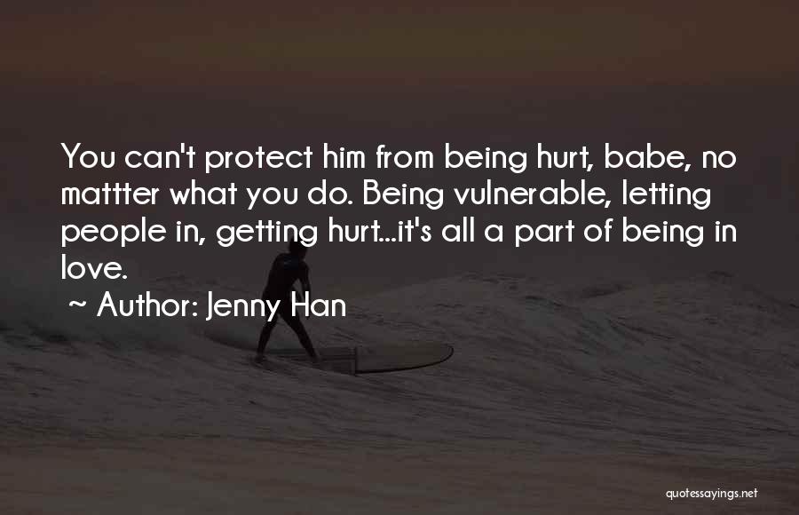 Jenny Han Quotes: You Can't Protect Him From Being Hurt, Babe, No Mattter What You Do. Being Vulnerable, Letting People In, Getting Hurt...it's