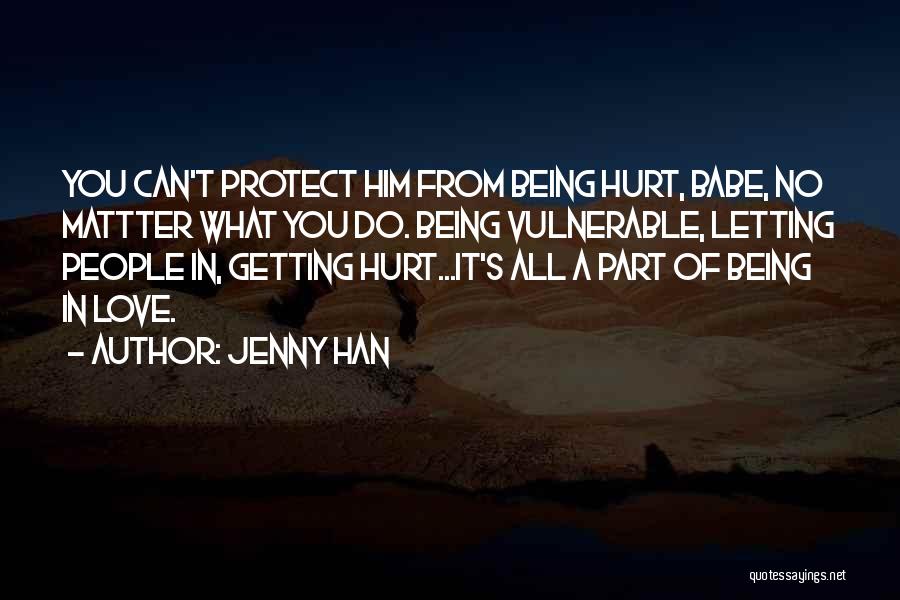 Jenny Han Quotes: You Can't Protect Him From Being Hurt, Babe, No Mattter What You Do. Being Vulnerable, Letting People In, Getting Hurt...it's