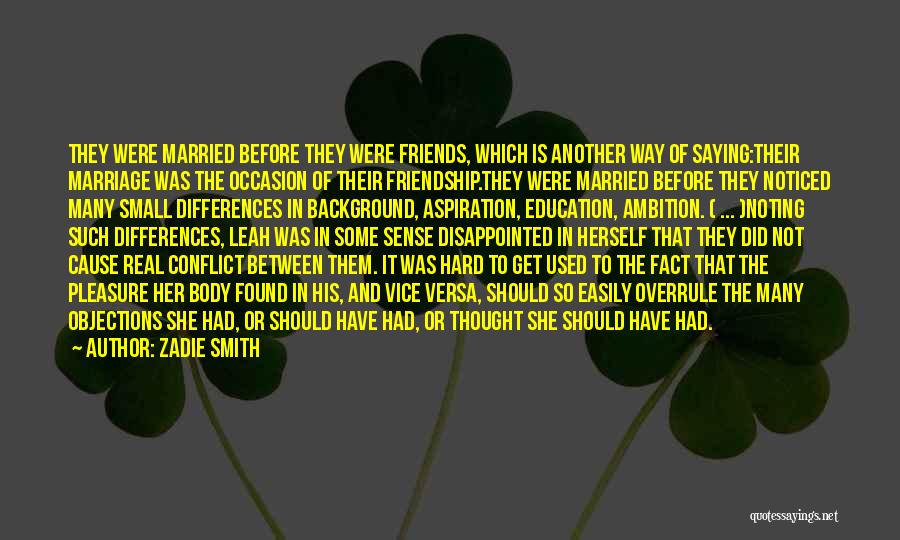 Zadie Smith Quotes: They Were Married Before They Were Friends, Which Is Another Way Of Saying:their Marriage Was The Occasion Of Their Friendship.they