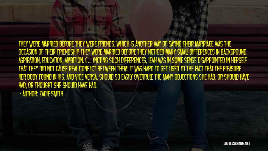 Zadie Smith Quotes: They Were Married Before They Were Friends, Which Is Another Way Of Saying:their Marriage Was The Occasion Of Their Friendship.they