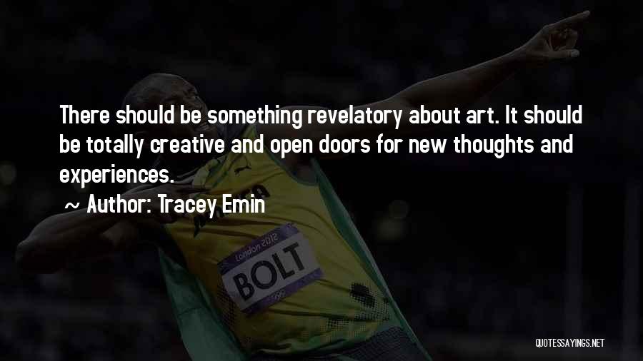 Tracey Emin Quotes: There Should Be Something Revelatory About Art. It Should Be Totally Creative And Open Doors For New Thoughts And Experiences.