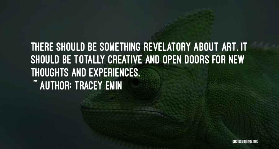 Tracey Emin Quotes: There Should Be Something Revelatory About Art. It Should Be Totally Creative And Open Doors For New Thoughts And Experiences.