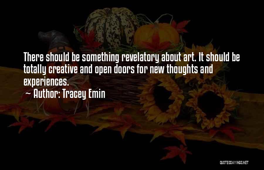 Tracey Emin Quotes: There Should Be Something Revelatory About Art. It Should Be Totally Creative And Open Doors For New Thoughts And Experiences.