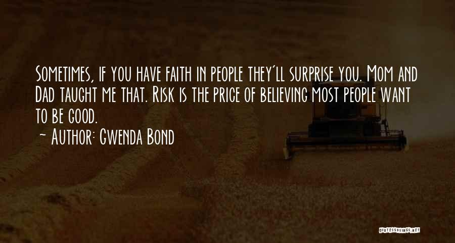 Gwenda Bond Quotes: Sometimes, If You Have Faith In People They'll Surprise You. Mom And Dad Taught Me That. Risk Is The Price