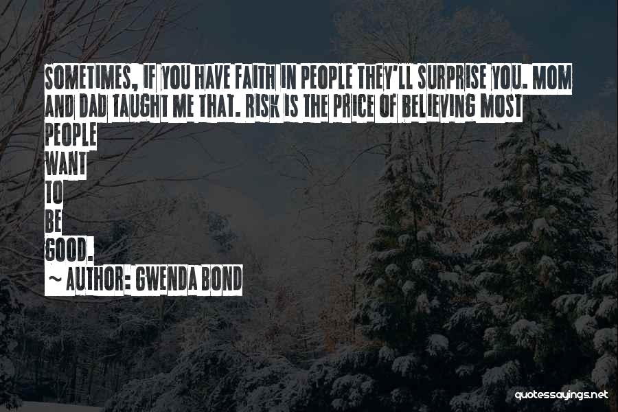Gwenda Bond Quotes: Sometimes, If You Have Faith In People They'll Surprise You. Mom And Dad Taught Me That. Risk Is The Price
