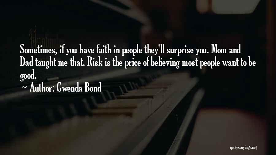 Gwenda Bond Quotes: Sometimes, If You Have Faith In People They'll Surprise You. Mom And Dad Taught Me That. Risk Is The Price