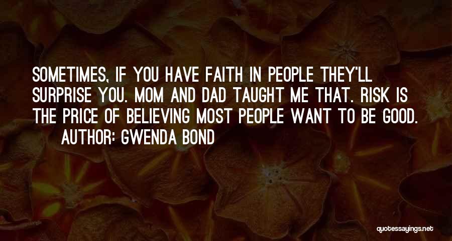 Gwenda Bond Quotes: Sometimes, If You Have Faith In People They'll Surprise You. Mom And Dad Taught Me That. Risk Is The Price