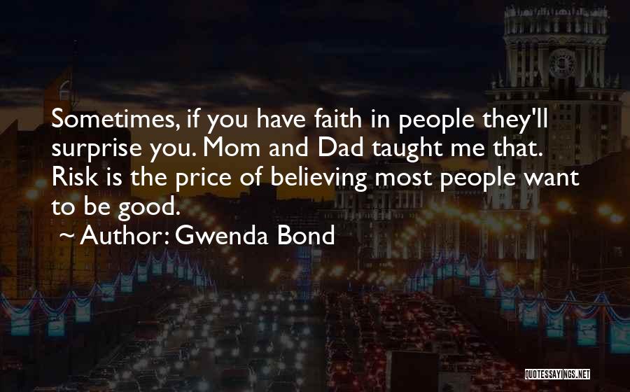 Gwenda Bond Quotes: Sometimes, If You Have Faith In People They'll Surprise You. Mom And Dad Taught Me That. Risk Is The Price