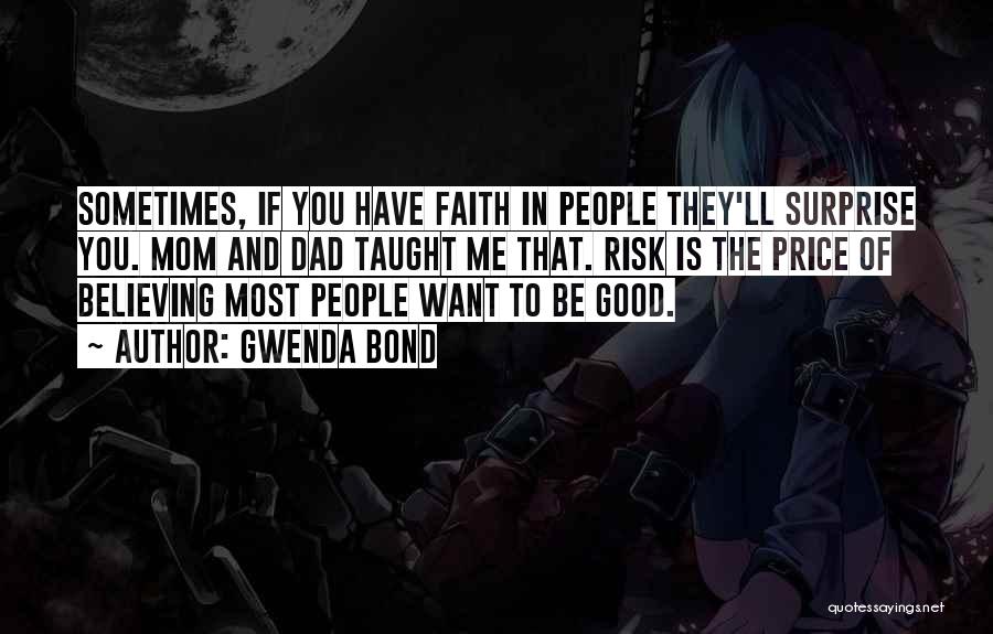 Gwenda Bond Quotes: Sometimes, If You Have Faith In People They'll Surprise You. Mom And Dad Taught Me That. Risk Is The Price