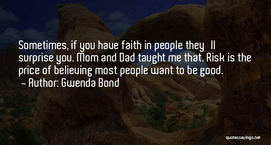 Gwenda Bond Quotes: Sometimes, If You Have Faith In People They'll Surprise You. Mom And Dad Taught Me That. Risk Is The Price