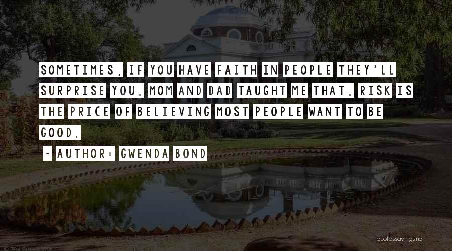 Gwenda Bond Quotes: Sometimes, If You Have Faith In People They'll Surprise You. Mom And Dad Taught Me That. Risk Is The Price
