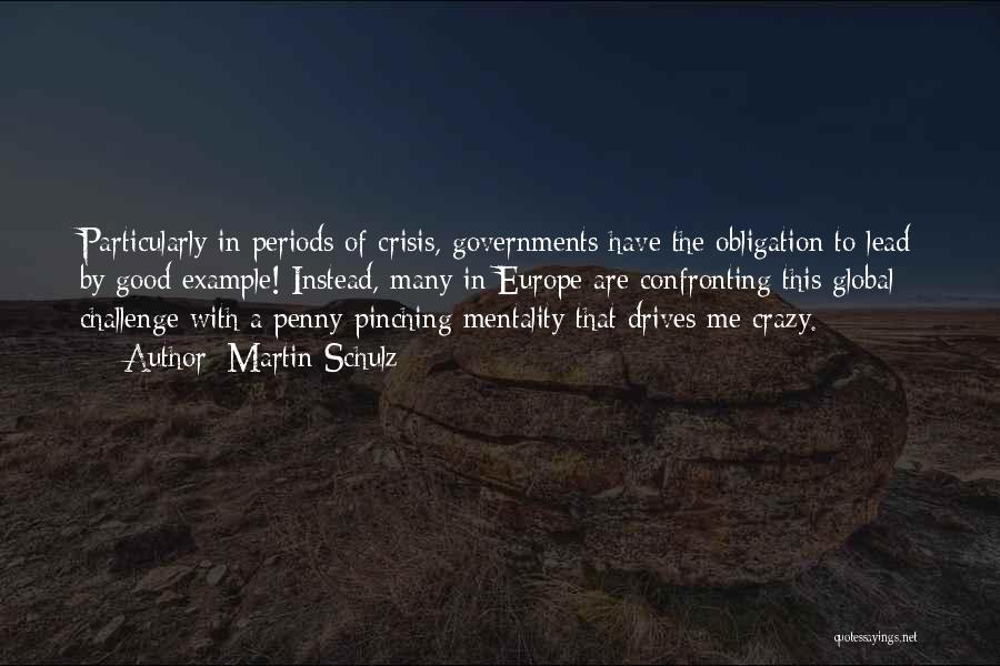 Martin Schulz Quotes: Particularly In Periods Of Crisis, Governments Have The Obligation To Lead By Good Example! Instead, Many In Europe Are Confronting