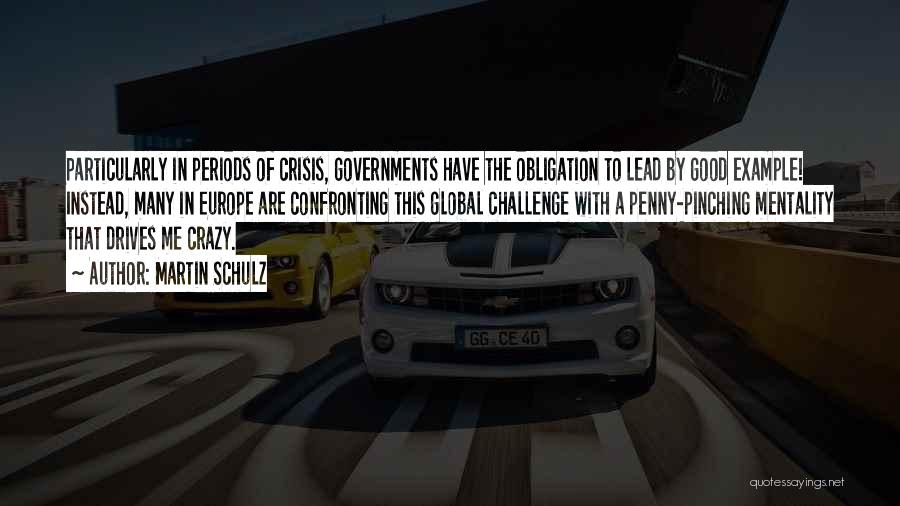 Martin Schulz Quotes: Particularly In Periods Of Crisis, Governments Have The Obligation To Lead By Good Example! Instead, Many In Europe Are Confronting