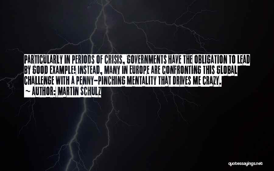 Martin Schulz Quotes: Particularly In Periods Of Crisis, Governments Have The Obligation To Lead By Good Example! Instead, Many In Europe Are Confronting