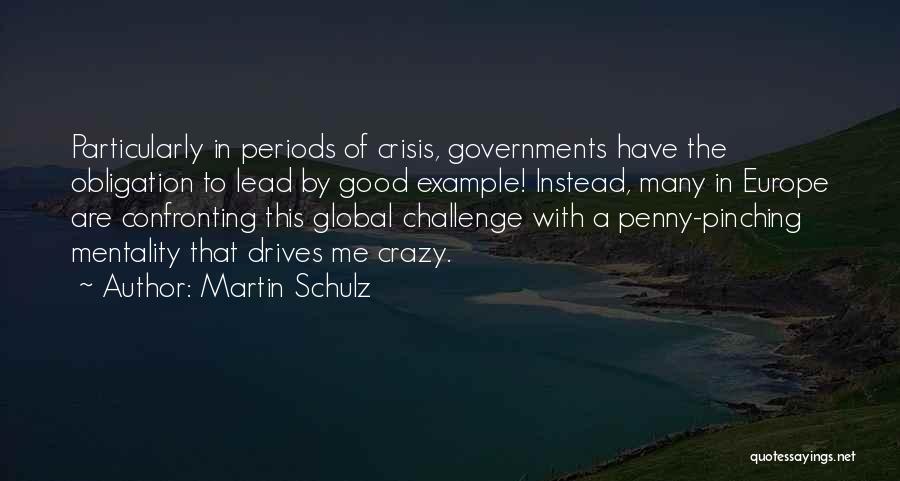 Martin Schulz Quotes: Particularly In Periods Of Crisis, Governments Have The Obligation To Lead By Good Example! Instead, Many In Europe Are Confronting