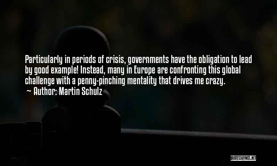 Martin Schulz Quotes: Particularly In Periods Of Crisis, Governments Have The Obligation To Lead By Good Example! Instead, Many In Europe Are Confronting