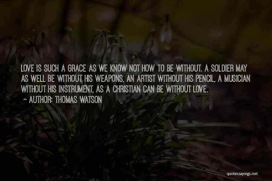 Thomas Watson Quotes: Love Is Such A Grace As We Know Not How To Be Without. A Soldier May As Well Be Without