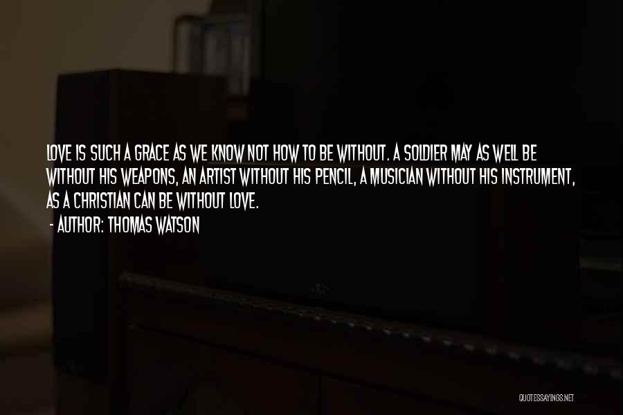 Thomas Watson Quotes: Love Is Such A Grace As We Know Not How To Be Without. A Soldier May As Well Be Without