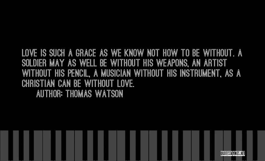 Thomas Watson Quotes: Love Is Such A Grace As We Know Not How To Be Without. A Soldier May As Well Be Without