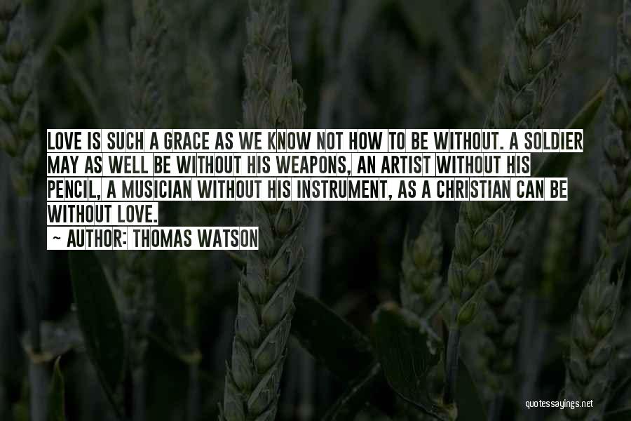 Thomas Watson Quotes: Love Is Such A Grace As We Know Not How To Be Without. A Soldier May As Well Be Without