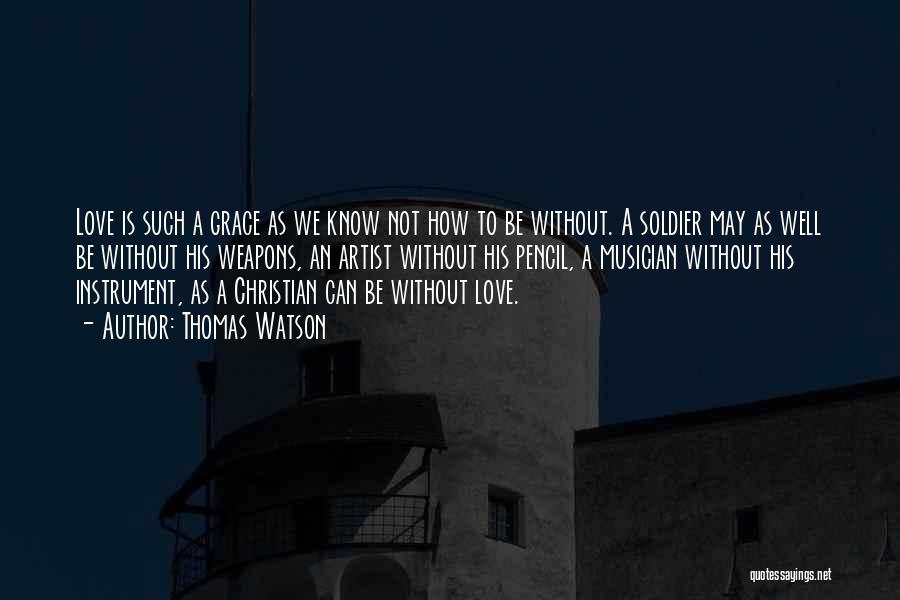 Thomas Watson Quotes: Love Is Such A Grace As We Know Not How To Be Without. A Soldier May As Well Be Without