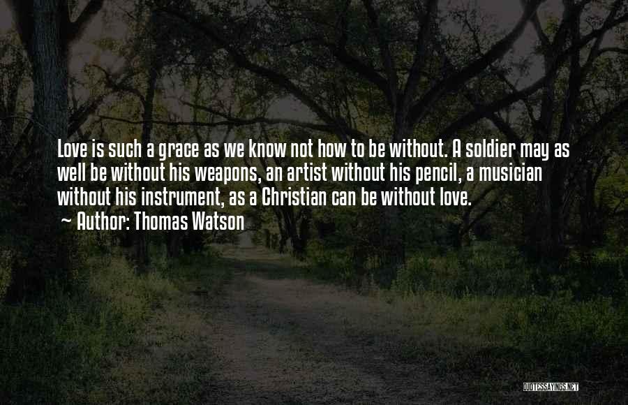 Thomas Watson Quotes: Love Is Such A Grace As We Know Not How To Be Without. A Soldier May As Well Be Without