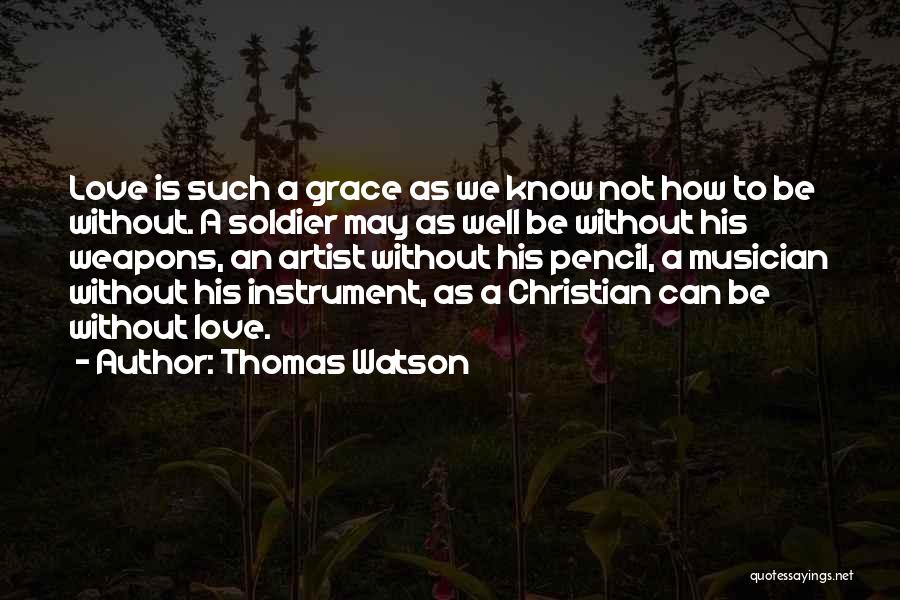 Thomas Watson Quotes: Love Is Such A Grace As We Know Not How To Be Without. A Soldier May As Well Be Without
