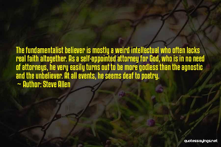 Steve Allen Quotes: The Fundamentalist Believer Is Mostly A Weird Intellectual Who Often Lacks Real Faith Altogether. As A Self-appointed Attorney For God,