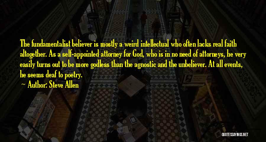 Steve Allen Quotes: The Fundamentalist Believer Is Mostly A Weird Intellectual Who Often Lacks Real Faith Altogether. As A Self-appointed Attorney For God,