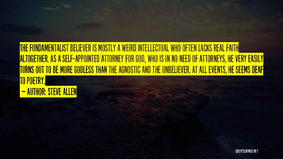 Steve Allen Quotes: The Fundamentalist Believer Is Mostly A Weird Intellectual Who Often Lacks Real Faith Altogether. As A Self-appointed Attorney For God,