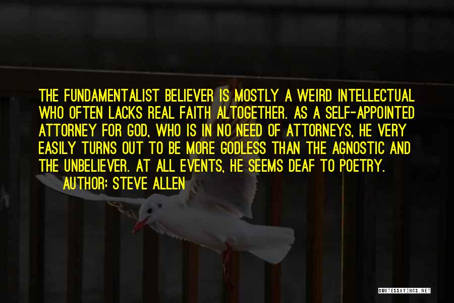 Steve Allen Quotes: The Fundamentalist Believer Is Mostly A Weird Intellectual Who Often Lacks Real Faith Altogether. As A Self-appointed Attorney For God,