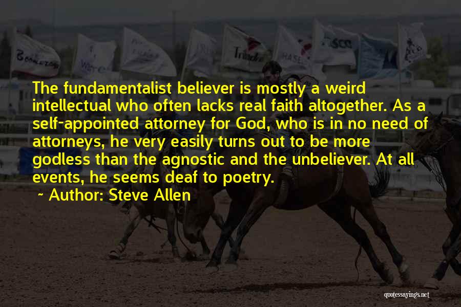 Steve Allen Quotes: The Fundamentalist Believer Is Mostly A Weird Intellectual Who Often Lacks Real Faith Altogether. As A Self-appointed Attorney For God,