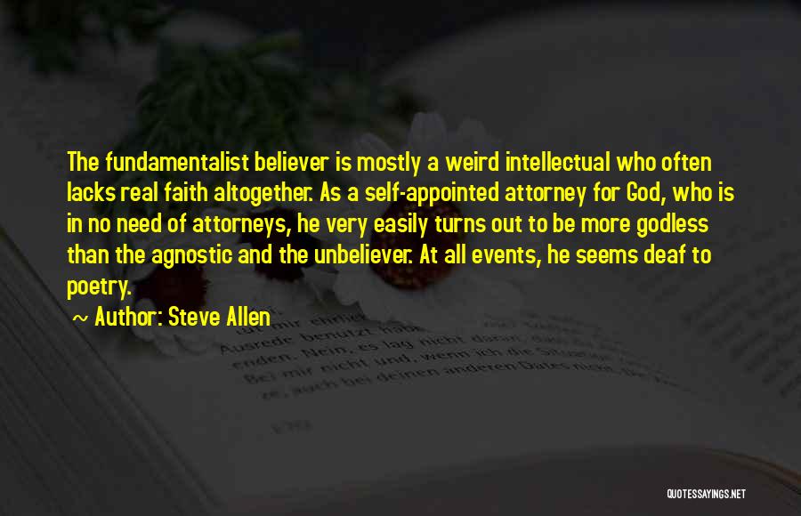 Steve Allen Quotes: The Fundamentalist Believer Is Mostly A Weird Intellectual Who Often Lacks Real Faith Altogether. As A Self-appointed Attorney For God,