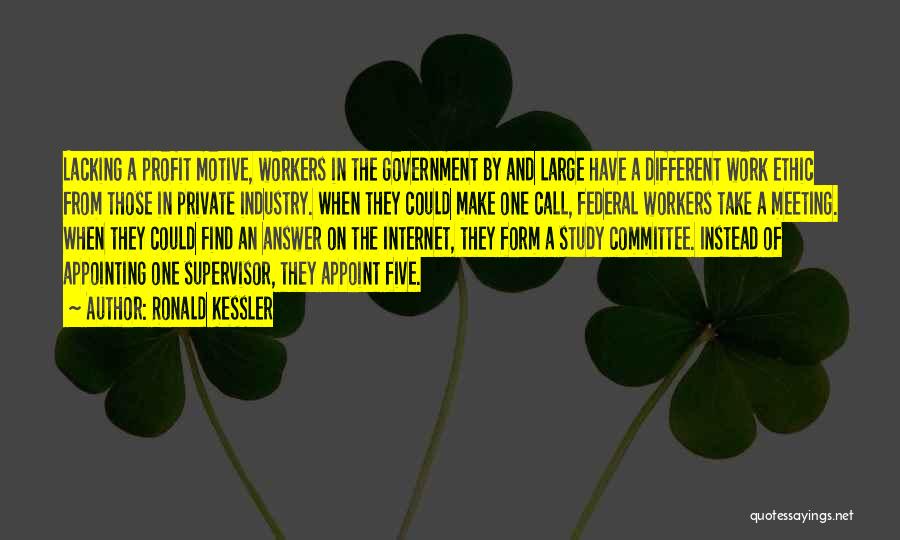 Ronald Kessler Quotes: Lacking A Profit Motive, Workers In The Government By And Large Have A Different Work Ethic From Those In Private