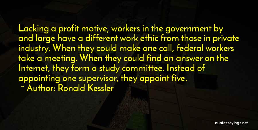 Ronald Kessler Quotes: Lacking A Profit Motive, Workers In The Government By And Large Have A Different Work Ethic From Those In Private