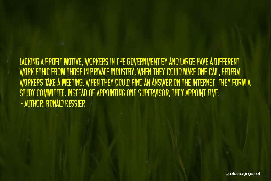 Ronald Kessler Quotes: Lacking A Profit Motive, Workers In The Government By And Large Have A Different Work Ethic From Those In Private