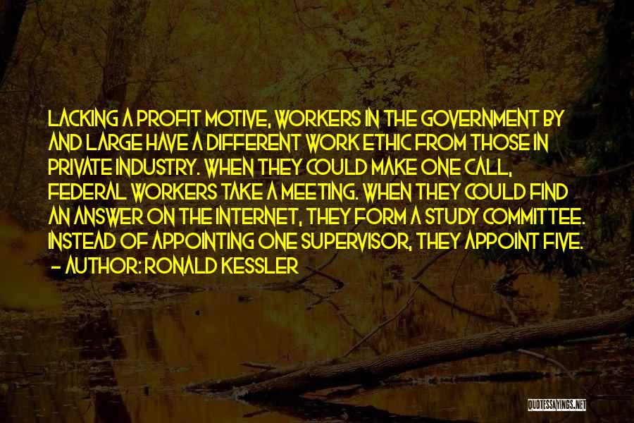 Ronald Kessler Quotes: Lacking A Profit Motive, Workers In The Government By And Large Have A Different Work Ethic From Those In Private
