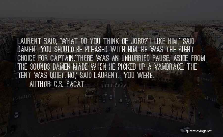 C.S. Pacat Quotes: Laurent Said, 'what Do You Think Of Jord?''i Like Him,' Said Damen. 'you Should Be Pleased With Him. He Was