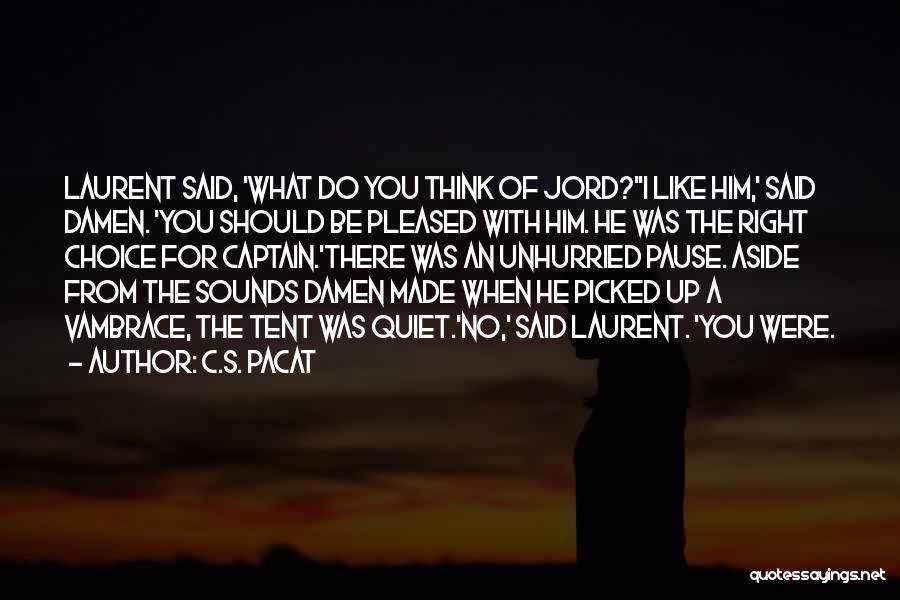 C.S. Pacat Quotes: Laurent Said, 'what Do You Think Of Jord?''i Like Him,' Said Damen. 'you Should Be Pleased With Him. He Was