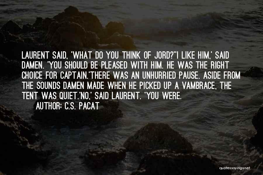 C.S. Pacat Quotes: Laurent Said, 'what Do You Think Of Jord?''i Like Him,' Said Damen. 'you Should Be Pleased With Him. He Was