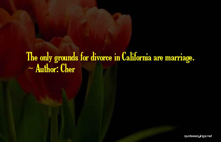 Cher Quotes: The Only Grounds For Divorce In California Are Marriage.
