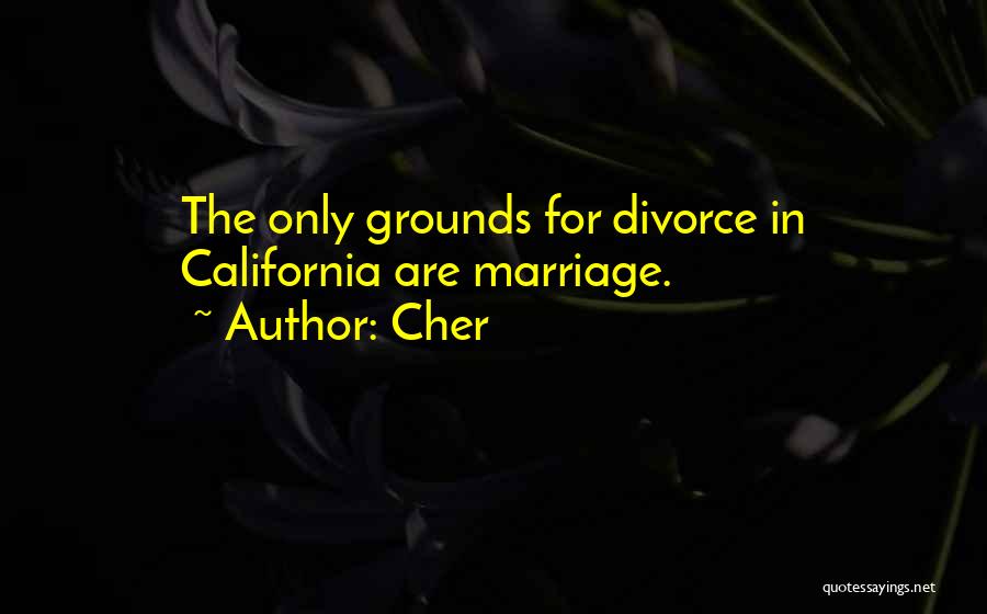 Cher Quotes: The Only Grounds For Divorce In California Are Marriage.