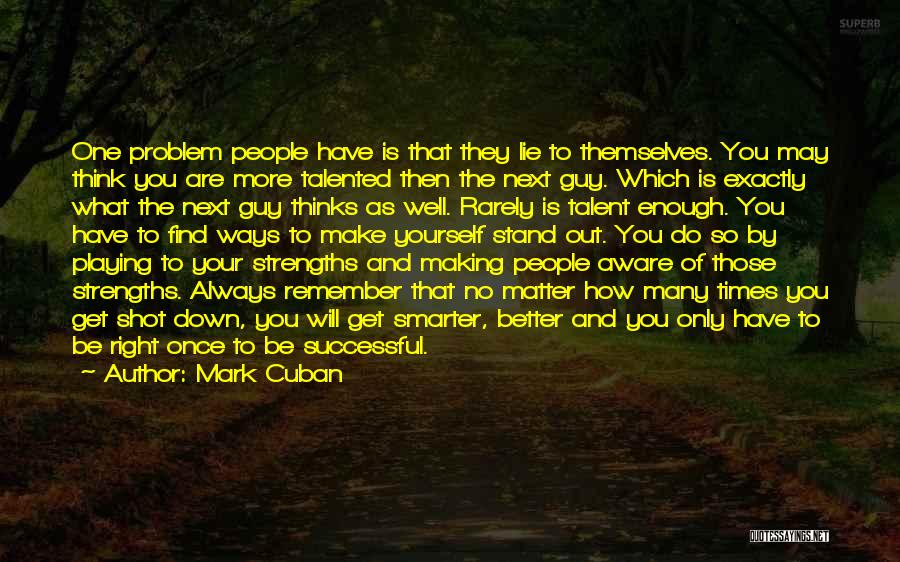 Mark Cuban Quotes: One Problem People Have Is That They Lie To Themselves. You May Think You Are More Talented Then The Next