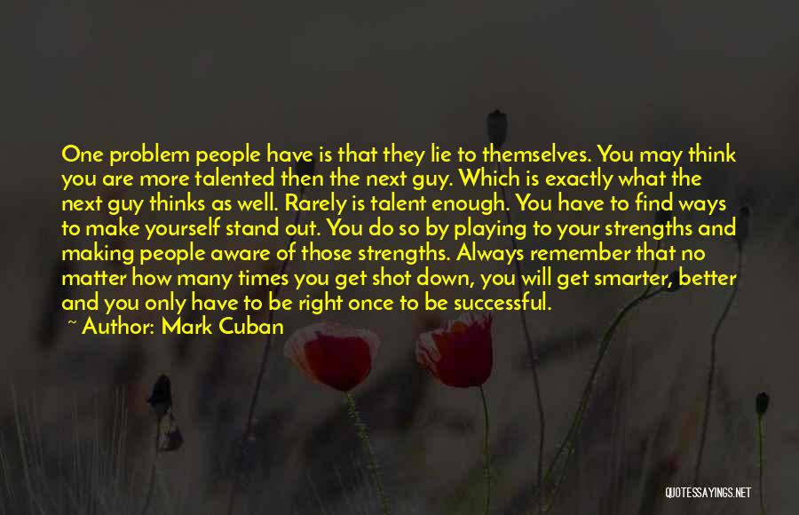 Mark Cuban Quotes: One Problem People Have Is That They Lie To Themselves. You May Think You Are More Talented Then The Next