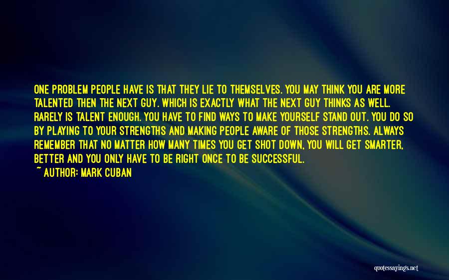 Mark Cuban Quotes: One Problem People Have Is That They Lie To Themselves. You May Think You Are More Talented Then The Next