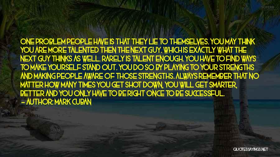 Mark Cuban Quotes: One Problem People Have Is That They Lie To Themselves. You May Think You Are More Talented Then The Next