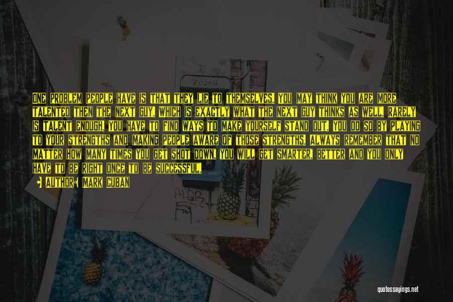 Mark Cuban Quotes: One Problem People Have Is That They Lie To Themselves. You May Think You Are More Talented Then The Next