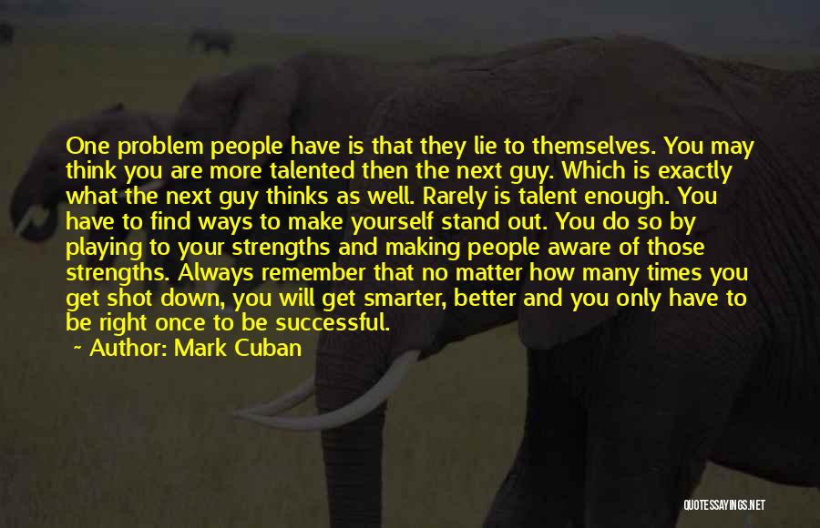 Mark Cuban Quotes: One Problem People Have Is That They Lie To Themselves. You May Think You Are More Talented Then The Next